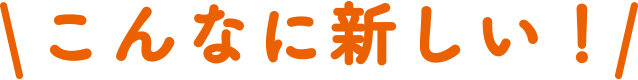 こんなに新しい！