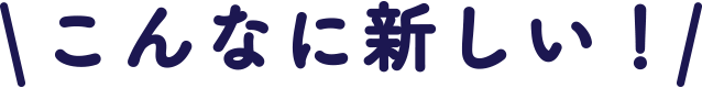 こんなに新しい！