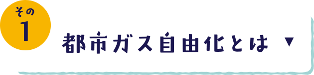 その1 都市ガス自由化とは