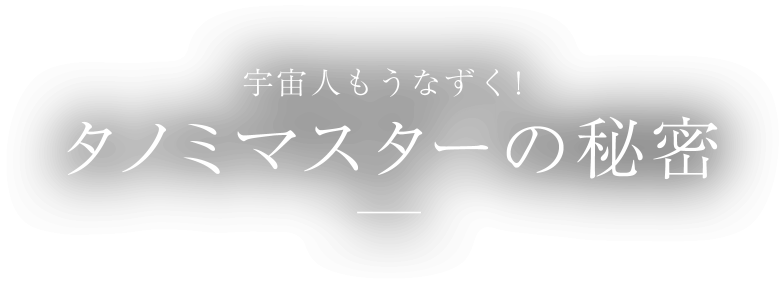 宇宙人もうなずく！ タノミマスターの秘密