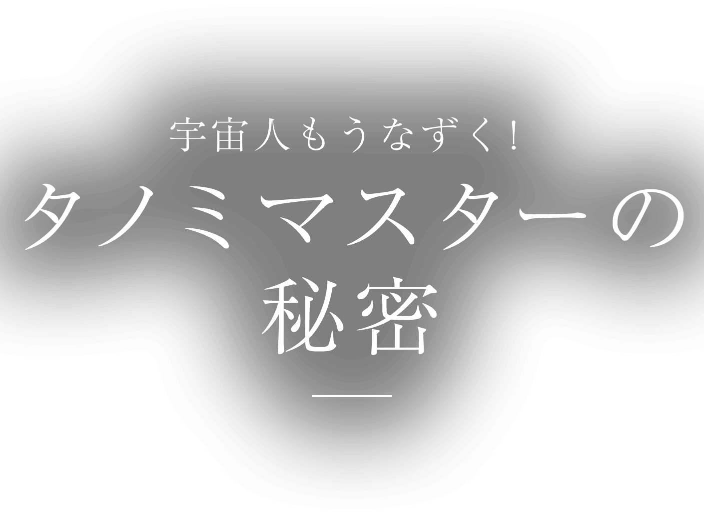 宇宙人もうなずく！ タノミマスターの秘密