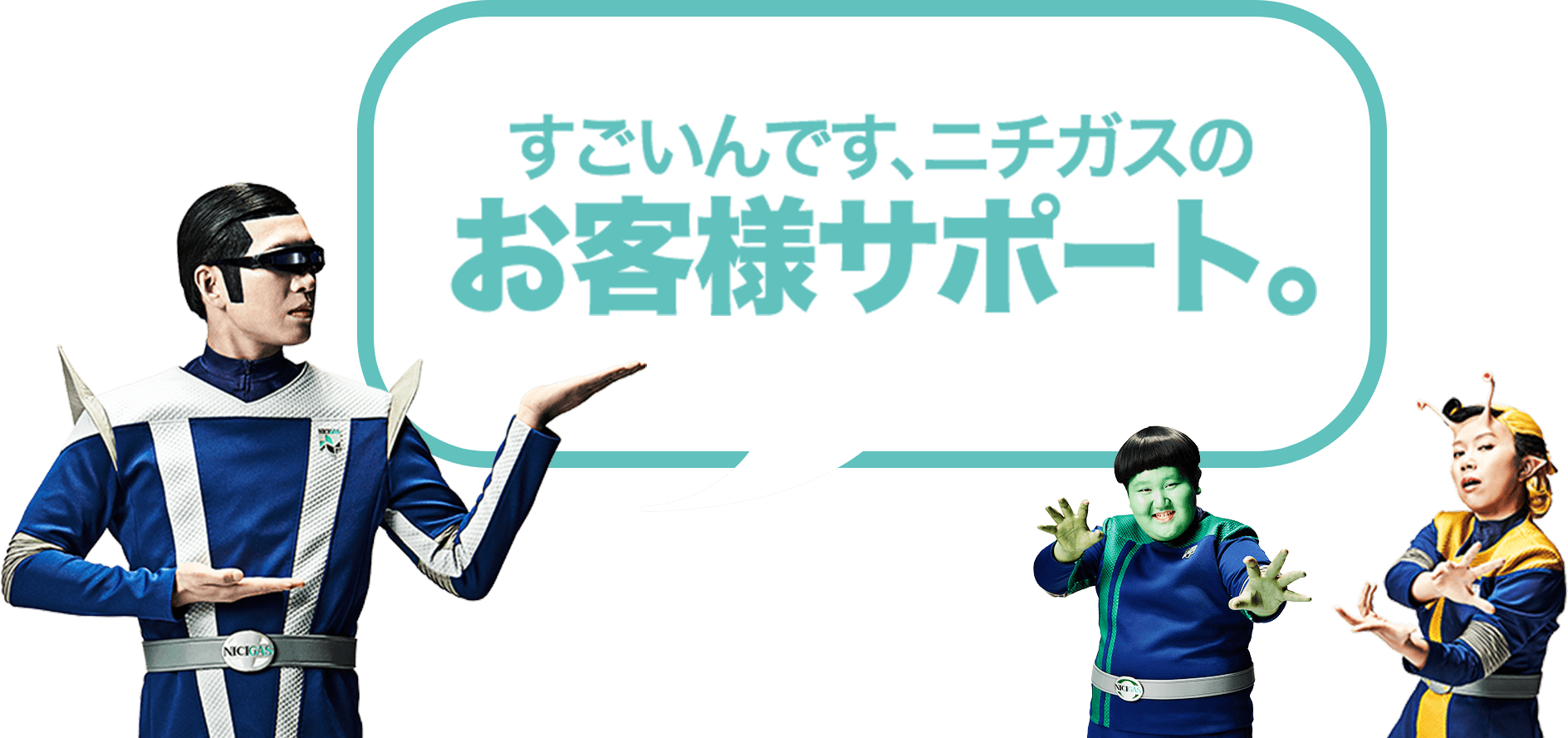 すごいんです、ニチガスの お客様サポート。