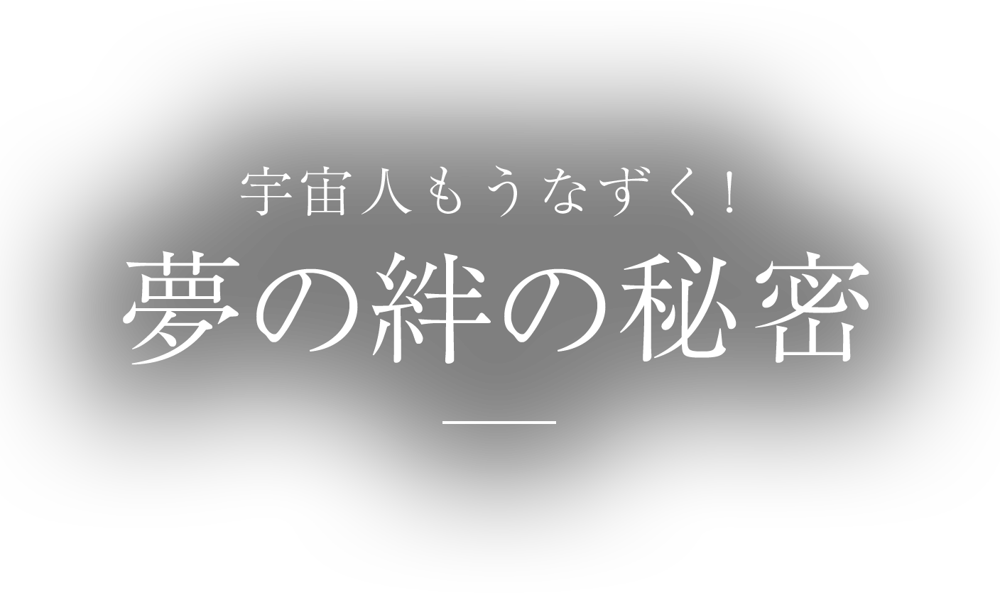 宇宙人もうなずく！ 夢の絆の秘密